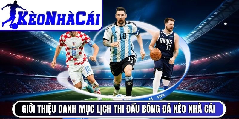 Giới thiệu danh mục lịch thi đấu bóng đá Kèo Nhà Cái